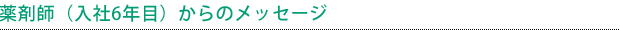 薬剤師（入社6年目）からのメッセージ